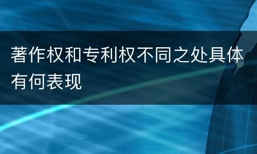著作权和专利权不同之处具体有何表现