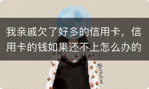 我亲戚欠了好多的信用卡，信用卡的钱如果还不上怎么办的啊
