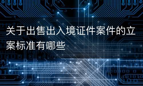 关于出售出入境证件案件的立案标准有哪些