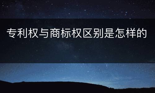 专利权与商标权区别是怎样的