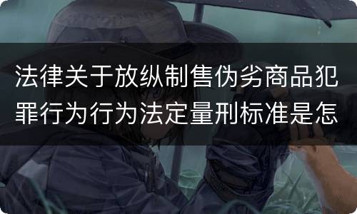 法律关于放纵制售伪劣商品犯罪行为行为法定量刑标准是怎样