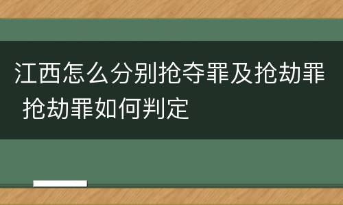 江西怎么分别抢夺罪及抢劫罪 抢劫罪如何判定