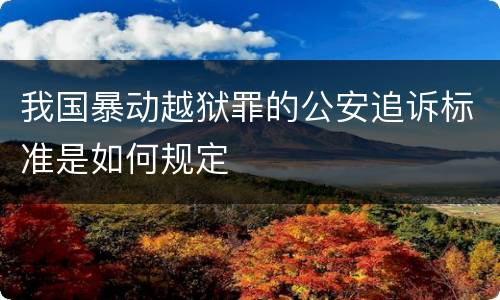 我国暴动越狱罪的公安追诉标准是如何规定