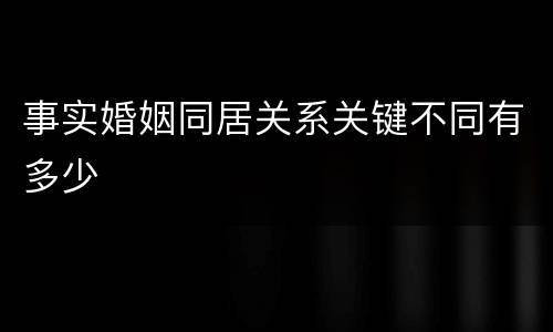 事实婚姻同居关系关键不同有多少