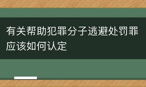 有关帮助犯罪分子逃避处罚罪应该如何认定