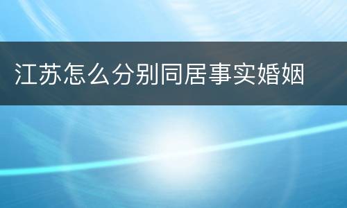 江苏怎么分别同居事实婚姻