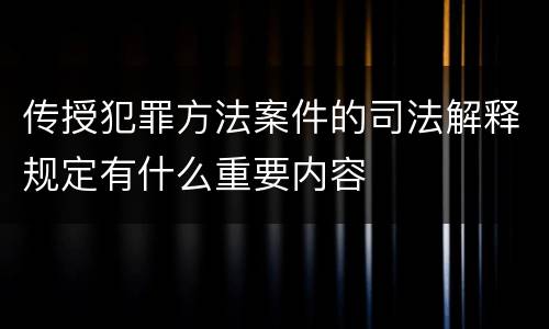 传授犯罪方法案件的司法解释规定有什么重要内容