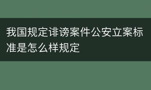 我国规定诽谤案件公安立案标准是怎么样规定