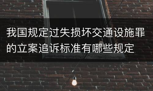 我国规定过失损坏交通设施罪的立案追诉标准有哪些规定