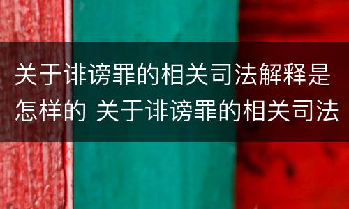 关于诽谤罪的相关司法解释是怎样的 关于诽谤罪的相关司法解释是怎样的规定