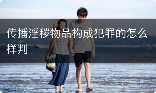 传播淫秽物品构成犯罪的怎么样判