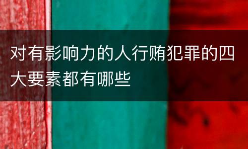 对有影响力的人行贿犯罪的四大要素都有哪些