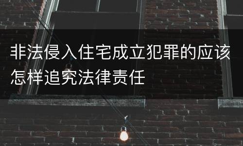 非法侵入住宅成立犯罪的应该怎样追究法律责任