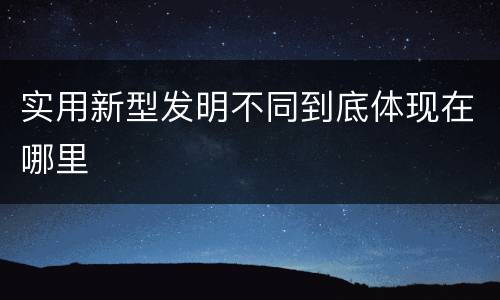 实用新型发明不同到底体现在哪里
