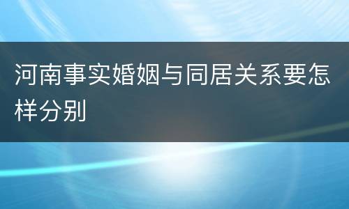 河南事实婚姻与同居关系要怎样分别