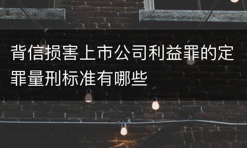 背信损害上市公司利益罪的定罪量刑标准有哪些