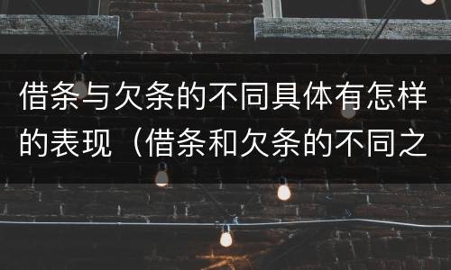 借条与欠条的不同具体有怎样的表现（借条和欠条的不同之处）