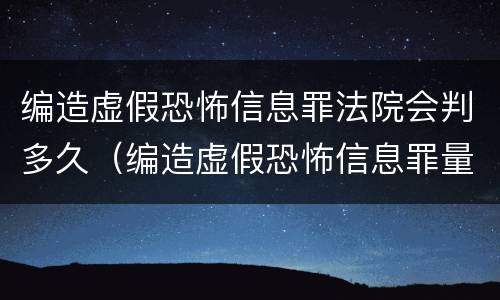 编造虚假恐怖信息罪法院会判多久（编造虚假恐怖信息罪量刑）