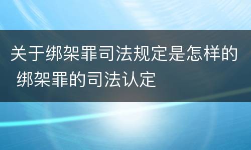 关于绑架罪司法规定是怎样的 绑架罪的司法认定