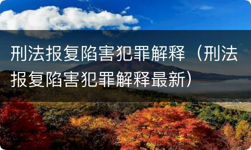 刑法报复陷害犯罪解释（刑法报复陷害犯罪解释最新）