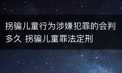 拐骗儿童行为涉嫌犯罪的会判多久 拐骗儿童罪法定刑