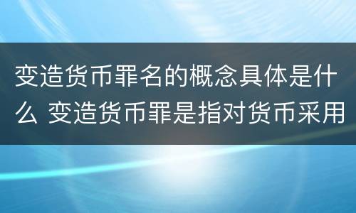 变造货币罪名的概念具体是什么 变造货币罪是指对货币采用什么方法