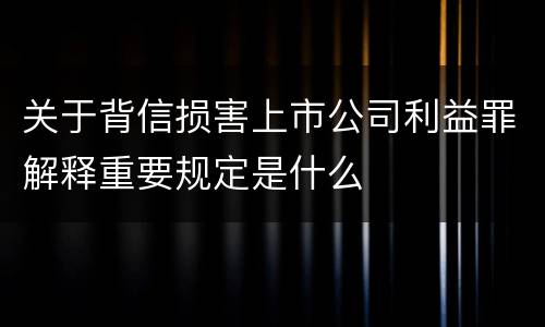 关于背信损害上市公司利益罪解释重要规定是什么