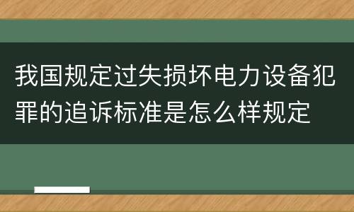 我国规定过失损坏电力设备犯罪的追诉标准是怎么样规定