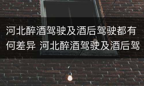 河北醉酒驾驶及酒后驾驶都有何差异 河北醉酒驾驶及酒后驾驶都有何差异呢