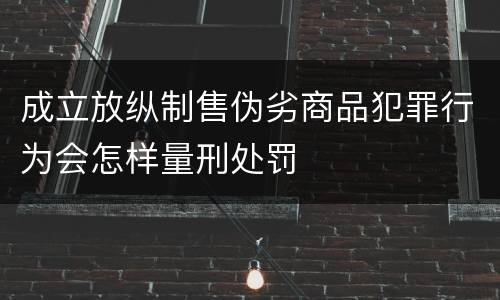 成立放纵制售伪劣商品犯罪行为会怎样量刑处罚