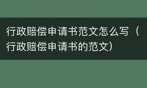 行政赔偿申请书范文怎么写（行政赔偿申请书的范文）