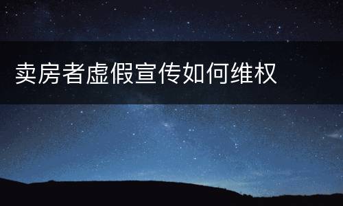 卖房者虚假宣传如何维权