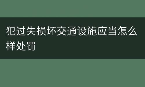 犯过失损坏交通设施应当怎么样处罚