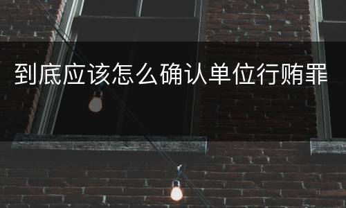 到底应该怎么确认单位行贿罪