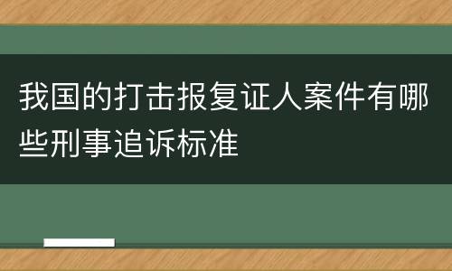 我国的打击报复证人案件有哪些刑事追诉标准