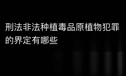 刑法非法种植毒品原植物犯罪的界定有哪些
