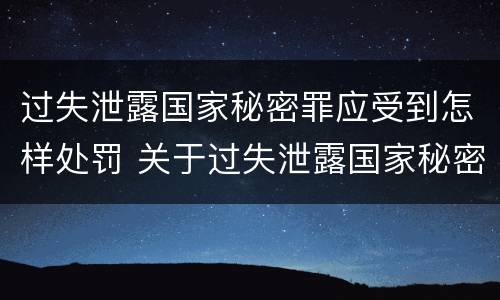 过失泄露国家秘密罪应受到怎样处罚 关于过失泄露国家秘密罪立案标准