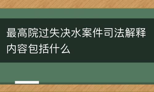 最高院过失决水案件司法解释内容包括什么
