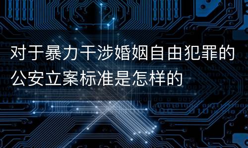 对于暴力干涉婚姻自由犯罪的公安立案标准是怎样的