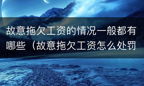 故意拖欠工资的情况一般都有哪些（故意拖欠工资怎么处罚）