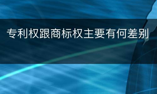 专利权跟商标权主要有何差别