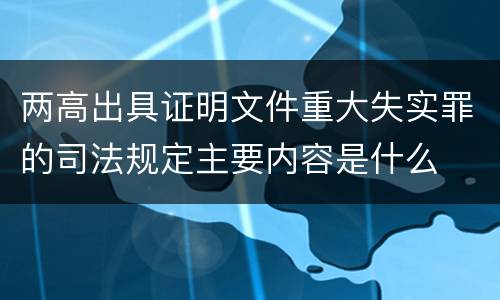 两高出具证明文件重大失实罪的司法规定主要内容是什么