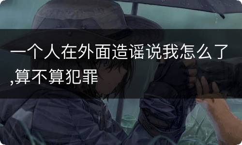 一个人在外面造谣说我怎么了,算不算犯罪