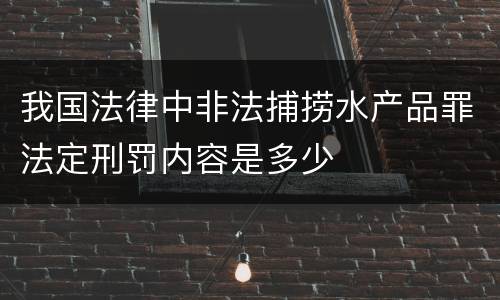 我国法律中非法捕捞水产品罪法定刑罚内容是多少