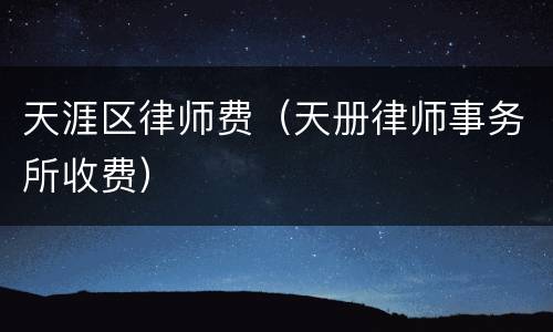 天涯区律师费（天册律师事务所收费）