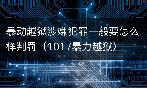 暴动越狱涉嫌犯罪一般要怎么样判罚（1017暴力越狱）