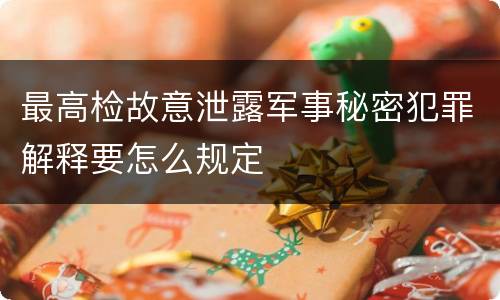 最高检故意泄露军事秘密犯罪解释要怎么规定