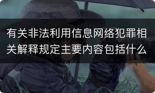 有关非法利用信息网络犯罪相关解释规定主要内容包括什么