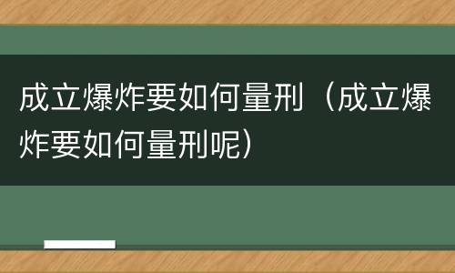 成立爆炸要如何量刑（成立爆炸要如何量刑呢）