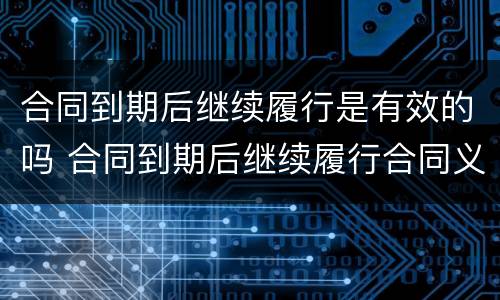 合同到期后继续履行是有效的吗 合同到期后继续履行合同义务